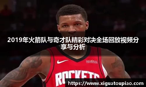 2019年火箭队与奇才队精彩对决全场回放视频分享与分析