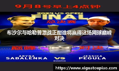 布沙尔与哈勒普激战正酣谁将赢得这场网球巅峰对决