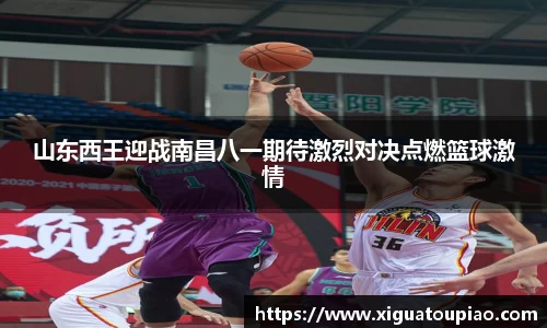 山东西王迎战南昌八一期待激烈对决点燃篮球激情