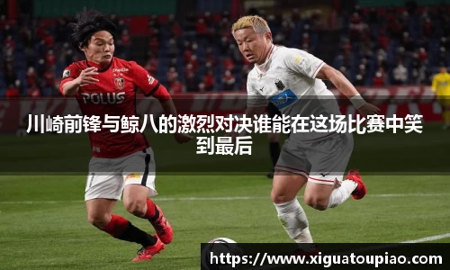 川崎前锋与鲸八的激烈对决谁能在这场比赛中笑到最后